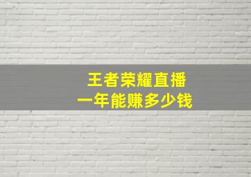 王者荣耀直播一年能赚多少钱