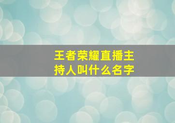 王者荣耀直播主持人叫什么名字