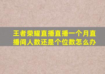 王者荣耀直播直播一个月直播间人数还是个位数怎么办