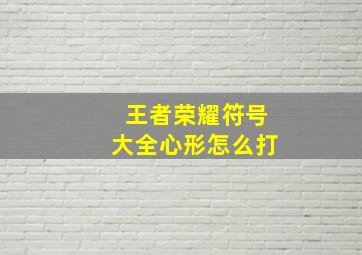 王者荣耀符号大全心形怎么打