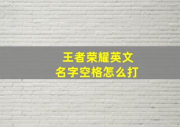 王者荣耀英文名字空格怎么打