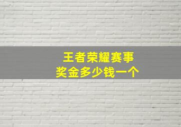 王者荣耀赛事奖金多少钱一个