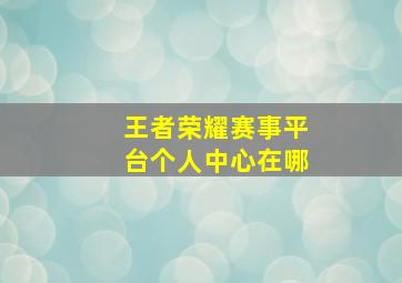 王者荣耀赛事平台个人中心在哪