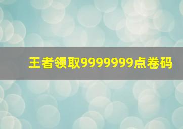 王者领取9999999点卷码