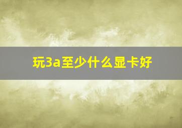 玩3a至少什么显卡好