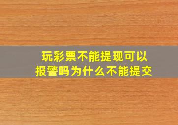 玩彩票不能提现可以报警吗为什么不能提交