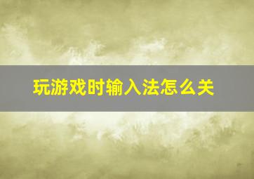 玩游戏时输入法怎么关