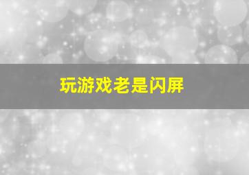 玩游戏老是闪屏