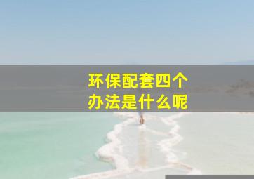 环保配套四个办法是什么呢