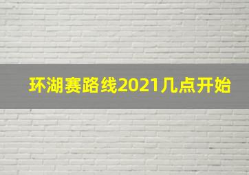 环湖赛路线2021几点开始