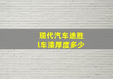 现代汽车途胜l车漆厚度多少