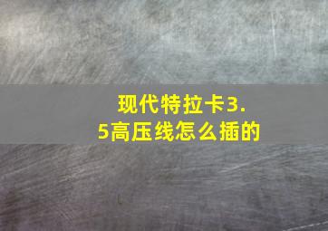 现代特拉卡3.5高压线怎么插的