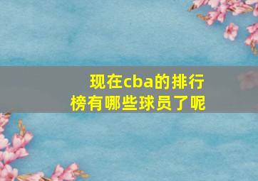 现在cba的排行榜有哪些球员了呢