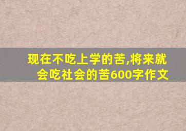 现在不吃上学的苦,将来就会吃社会的苦600字作文