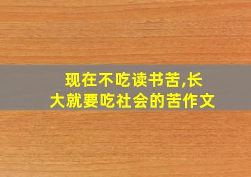 现在不吃读书苦,长大就要吃社会的苦作文