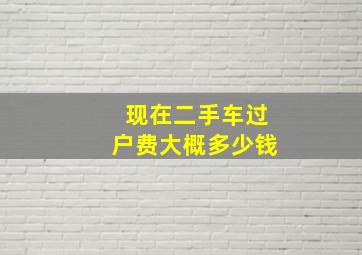 现在二手车过户费大概多少钱