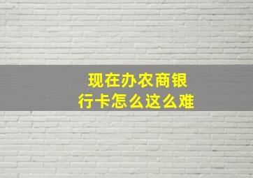 现在办农商银行卡怎么这么难