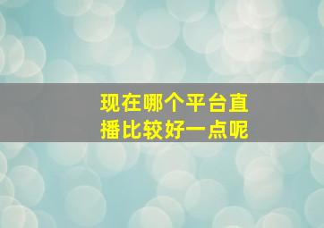 现在哪个平台直播比较好一点呢