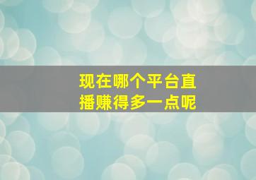 现在哪个平台直播赚得多一点呢