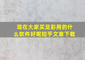 现在大家买足彩用的什么软件好呢知乎文章下载