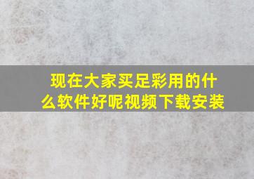 现在大家买足彩用的什么软件好呢视频下载安装