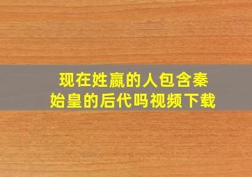 现在姓嬴的人包含秦始皇的后代吗视频下载