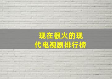 现在很火的现代电视剧排行榜