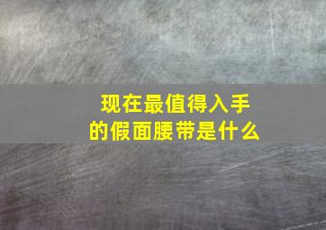 现在最值得入手的假面腰带是什么