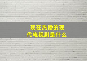 现在热播的现代电视剧是什么