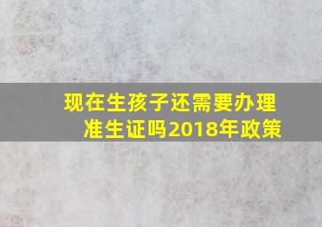 现在生孩子还需要办理准生证吗2018年政策