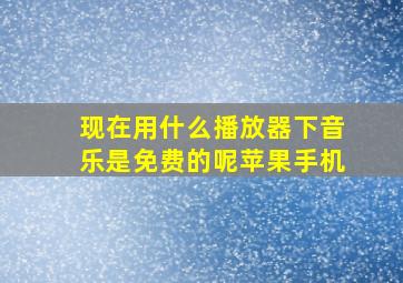 现在用什么播放器下音乐是免费的呢苹果手机