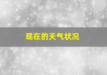 现在的天气状况