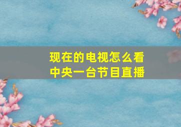 现在的电视怎么看中央一台节目直播