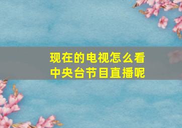 现在的电视怎么看中央台节目直播呢