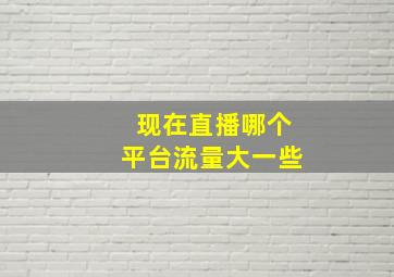 现在直播哪个平台流量大一些