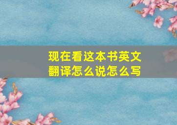 现在看这本书英文翻译怎么说怎么写