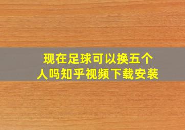 现在足球可以换五个人吗知乎视频下载安装