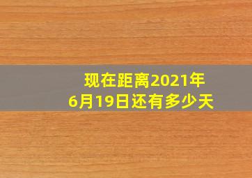 现在距离2021年6月19日还有多少天