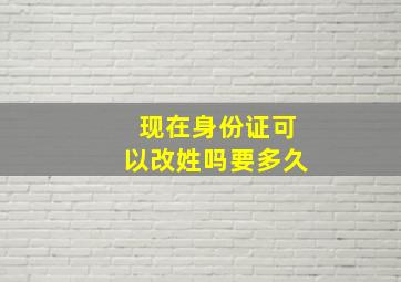 现在身份证可以改姓吗要多久