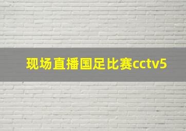 现场直播国足比赛cctv5