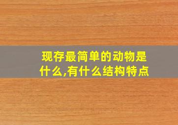 现存最简单的动物是什么,有什么结构特点