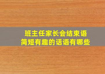 班主任家长会结束语简短有趣的话语有哪些