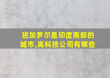 班加罗尔是印度南部的城市,高科技公司有哪些