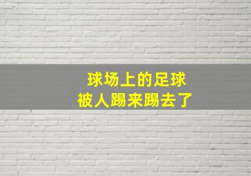 球场上的足球被人踢来踢去了