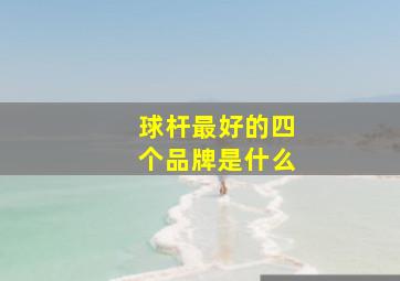 球杆最好的四个品牌是什么