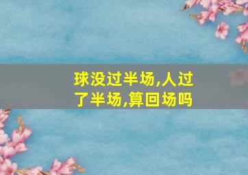 球没过半场,人过了半场,算回场吗