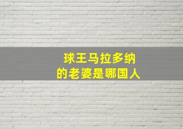 球王马拉多纳的老婆是哪国人