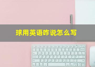 球用英语咋说怎么写