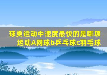 球类运动中速度最快的是哪项运动A网球b乒乓球c羽毛球