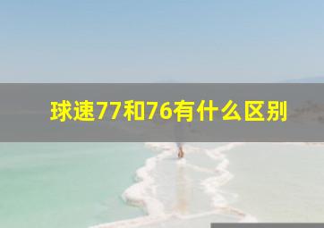 球速77和76有什么区别